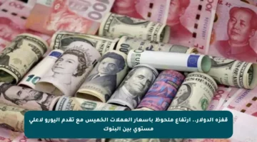 قفزة الدولار.. ارتفاع ملحوظ بأسعار العملات الخميس مع تقدم اليورو لأعلى مستوى بين البنوك